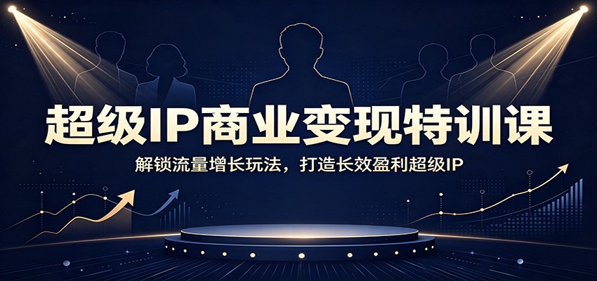 超级IP商业变现特训课：解锁流量增长玩法，打造长效盈利超级IP-dabaowz