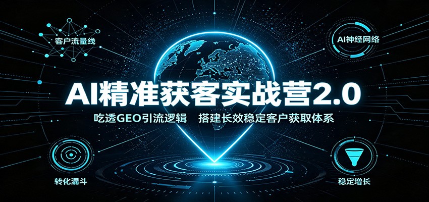 AI精准获客实战营2.0:吃透GEO引流逻辑,搭建长效稳定客户获取体系-dabaowz